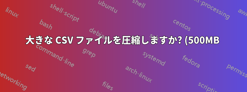 大きな CSV ファイルを圧縮しますか? (500MB)