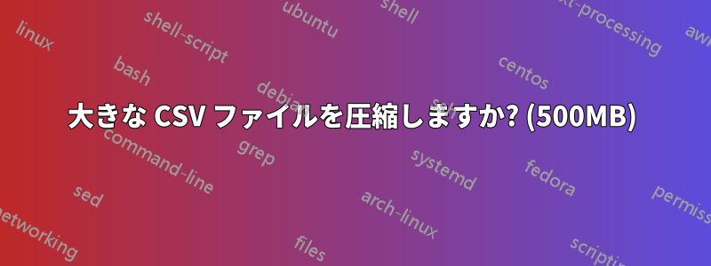 大きな CSV ファイルを圧縮しますか? (500MB)