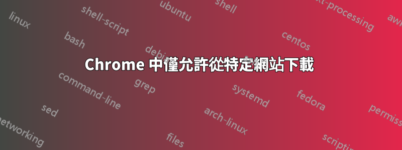 Chrome 中僅允許從特定網站下載