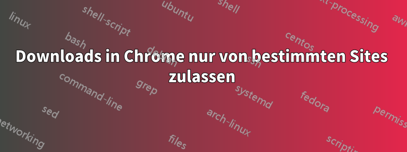 Downloads in Chrome nur von bestimmten Sites zulassen