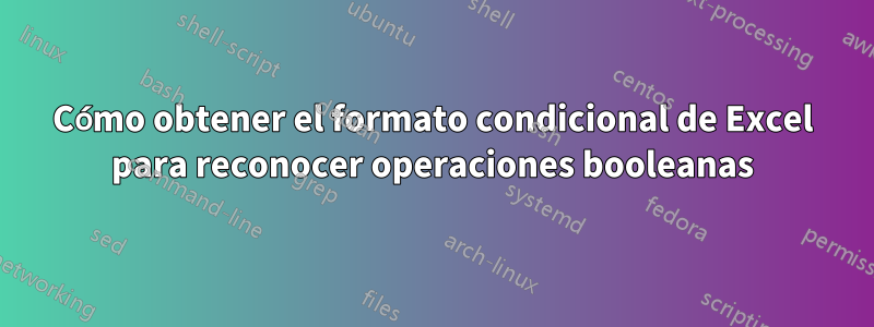 Cómo obtener el formato condicional de Excel para reconocer operaciones booleanas