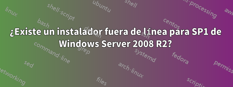 ¿Existe un instalador fuera de línea para SP1 de Windows Server 2008 R2?