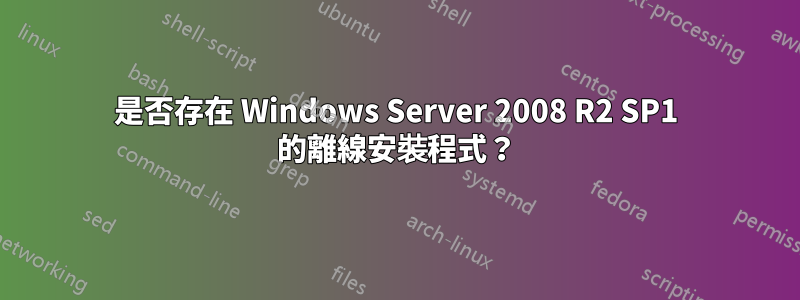 是否存在 Windows Server 2008 R2 SP1 的離線安裝程式？