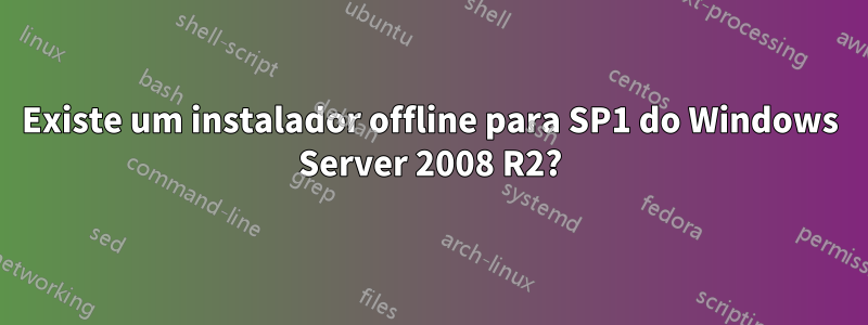 Existe um instalador offline para SP1 do Windows Server 2008 R2?