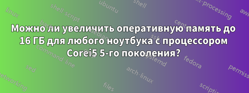 Можно ли увеличить оперативную память до 16 ГБ для любого ноутбука с процессором Corei5 5-го поколения?