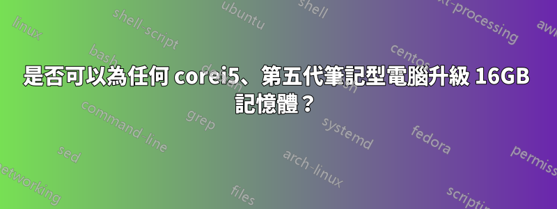 是否可以為任何 corei5、第五代筆記型電腦升級 16GB 記憶體？