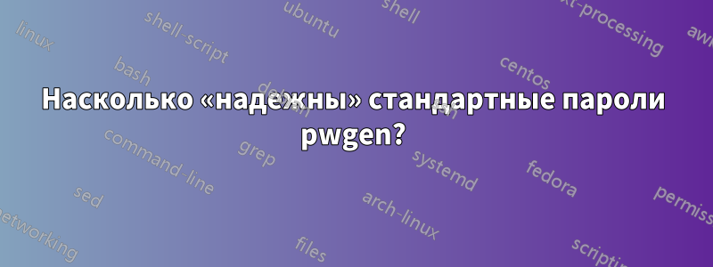 Насколько «надежны» стандартные пароли pwgen?