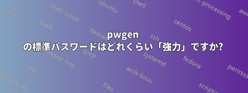 pwgen の標準パスワードはどれくらい「強力」ですか?