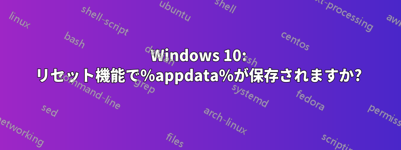 Windows 10: リセット機能で%appdata%が保存されますか?