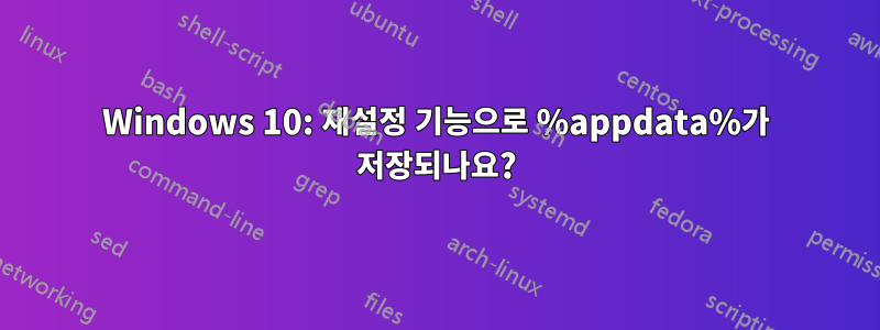 Windows 10: 재설정 기능으로 %appdata%가 저장되나요?