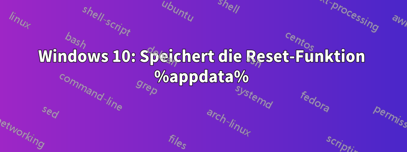 Windows 10: Speichert die Reset-Funktion %appdata%