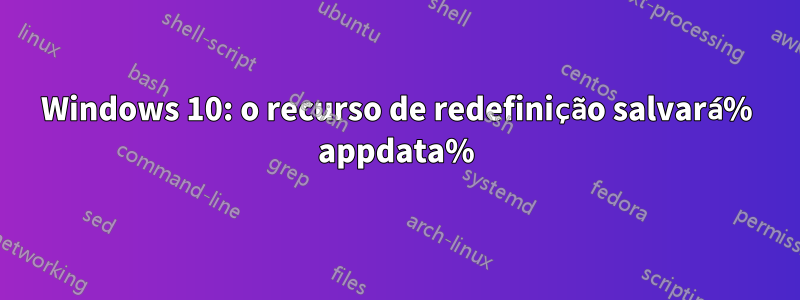 Windows 10: o recurso de redefinição salvará% appdata%