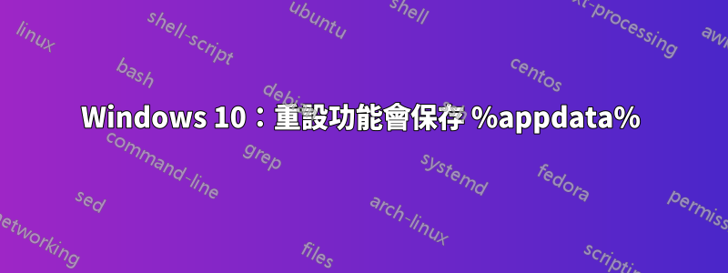 Windows 10：重設功能會保存 %appdata%