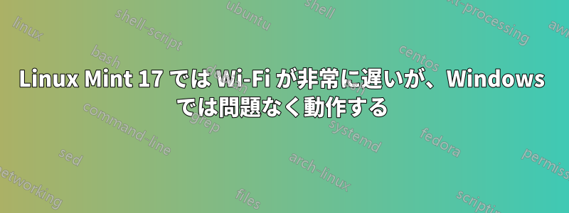 Linux Mint 17 では Wi-Fi が非常に遅いが、Windows では問題なく動作する