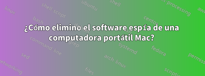 ¿Cómo elimino el software espía de una computadora portátil Mac?