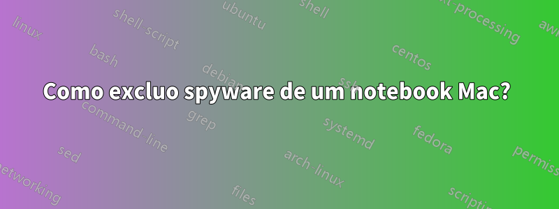 Como excluo spyware de um notebook Mac?