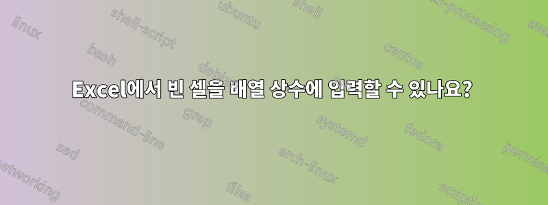 Excel에서 빈 셀을 배열 상수에 입력할 수 있나요?