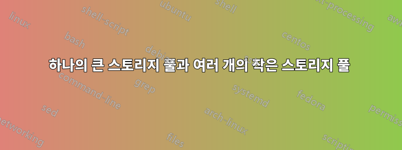 하나의 큰 스토리지 풀과 여러 개의 작은 스토리지 풀