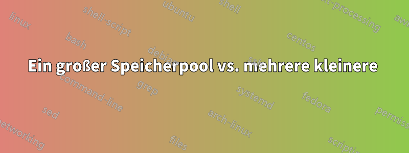 Ein großer Speicherpool vs. mehrere kleinere