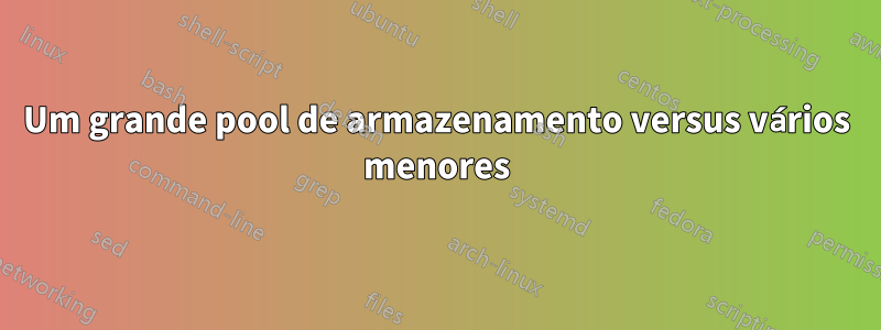 Um grande pool de armazenamento versus vários menores