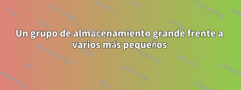 Un grupo de almacenamiento grande frente a varios más pequeños