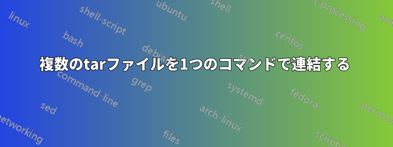 複数のtarファイルを1つのコマンドで連結する