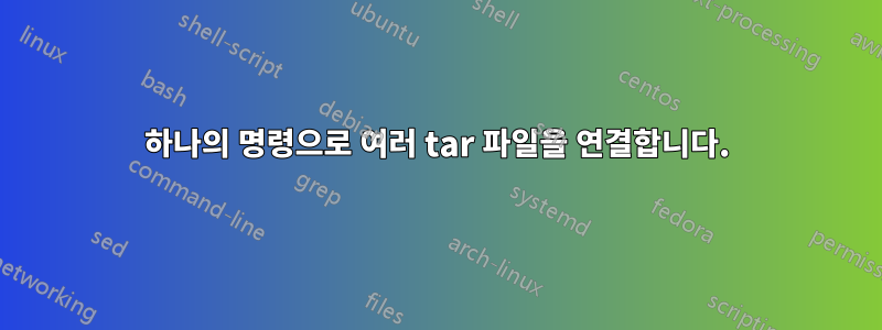 하나의 명령으로 여러 tar 파일을 연결합니다.