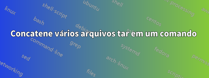 Concatene vários arquivos tar em um comando