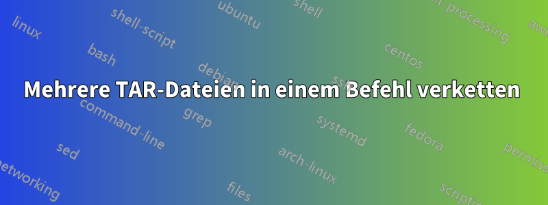 Mehrere TAR-Dateien in einem Befehl verketten