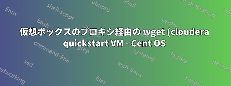 仮想ボックスのプロキシ経由の wget (cloudera quickstart VM - Cent OS)