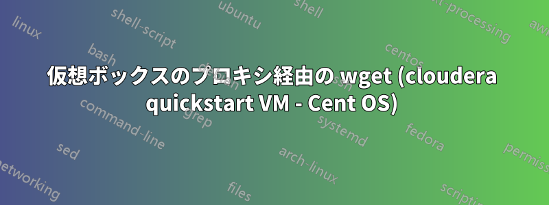 仮想ボックスのプロキシ経由の wget (cloudera quickstart VM - Cent OS)