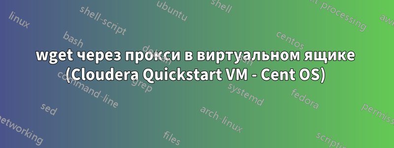 wget через прокси в виртуальном ящике (Cloudera Quickstart VM - Cent OS)