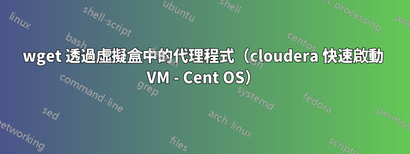 wget 透過虛擬盒中的代理程式（cloudera 快速啟動 VM - Cent OS）