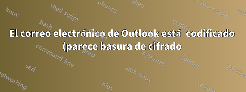 El correo electrónico de Outlook está codificado (parece basura de cifrado) al reenviarse