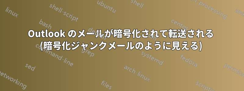 Outlook のメールが暗号化されて転送される (暗号化ジャンクメールのように見える)