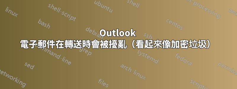 Outlook 電子郵件在轉送時會被擾亂（看起來像加密垃圾）