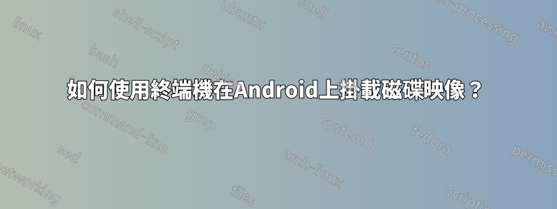 如何使用終端機在Android上掛載磁碟映像？