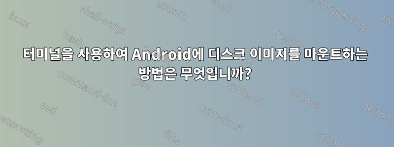 터미널을 사용하여 Android에 디스크 이미지를 마운트하는 방법은 무엇입니까?