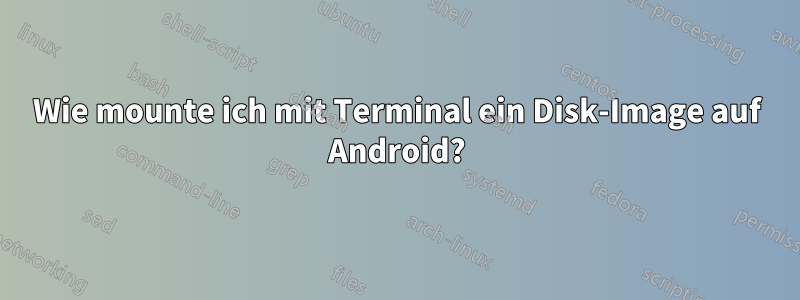 Wie mounte ich mit Terminal ein Disk-Image auf Android?