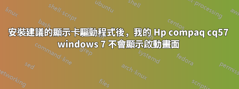 安裝建議的顯示卡驅動程式後，我的 Hp compaq cq57 windows 7 不會顯示啟動畫面