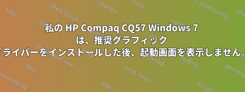 私の HP Compaq CQ57 Windows 7 は、推奨グラフィック ドライバーをインストールした後、起動画面を表示しません。