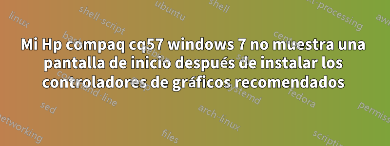 Mi Hp compaq cq57 windows 7 no muestra una pantalla de inicio después de instalar los controladores de gráficos recomendados