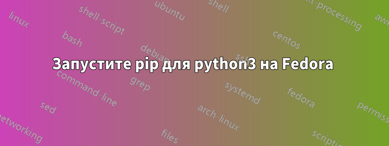 Запустите pip для python3 на Fedora