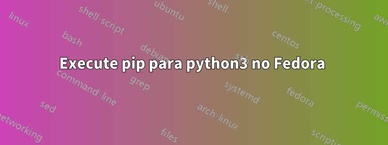 Execute pip para python3 no Fedora