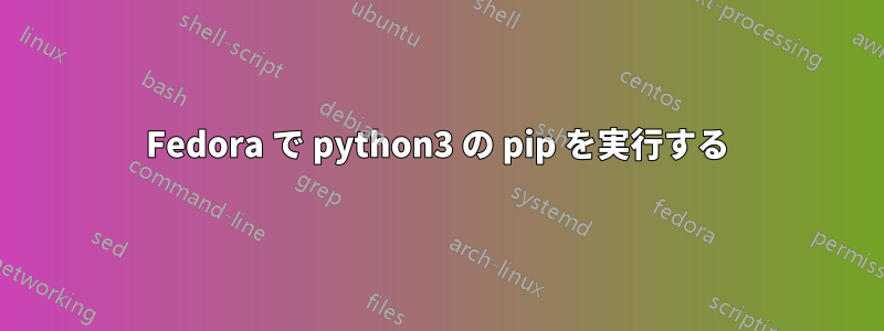 Fedora で python3 の pip を実行する