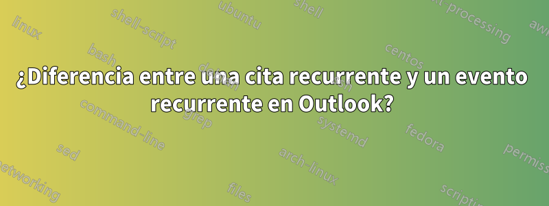 ¿Diferencia entre una cita recurrente y un evento recurrente en Outlook?