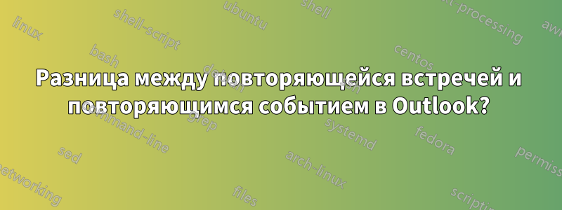 Разница между повторяющейся встречей и повторяющимся событием в Outlook?