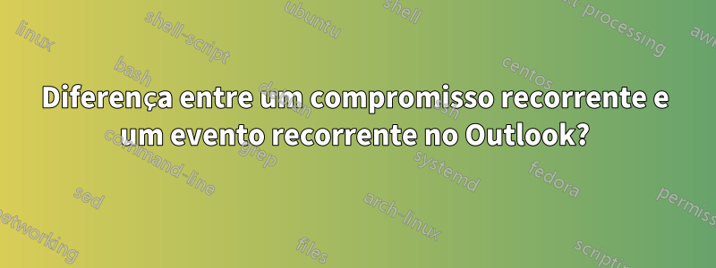 Diferença entre um compromisso recorrente e um evento recorrente no Outlook?