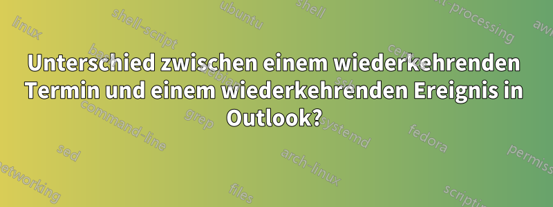 Unterschied zwischen einem wiederkehrenden Termin und einem wiederkehrenden Ereignis in Outlook?