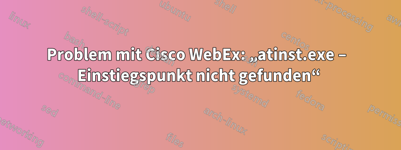 Problem mit Cisco WebEx: „atinst.exe – Einstiegspunkt nicht gefunden“